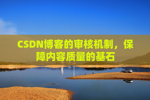 CSDN博客的审核机制，保障内容质量的基石