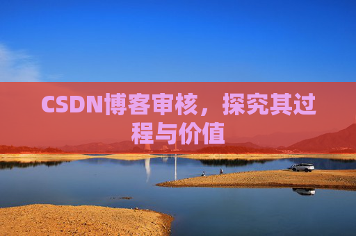 CSDN博客审核，探究其过程与价值